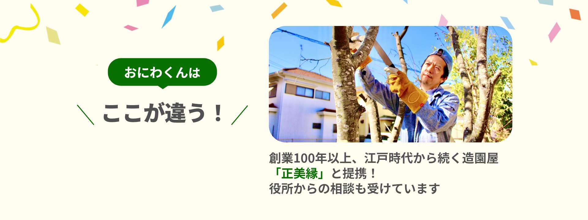 「おにわくん」はここが違う！創業100年以上、江戸時代から続く造園屋「正美縁」と提携!役所からの相談も受けています。
