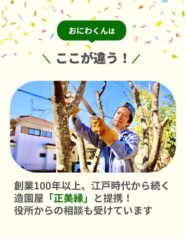 「おにわくん」はここが違う！創業100年以上、江戸時代から続く造園屋「正美縁」と提携!役所からの相談も受けています。